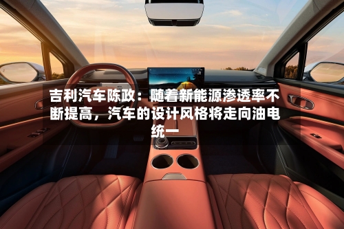 吉利汽车陈政：随着新能源渗透率不断提高，汽车的设计风格将走向油电统一-第2张图片