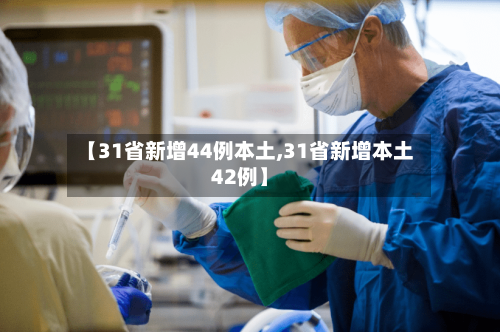 【31省新增44例本土,31省新增本土42例】