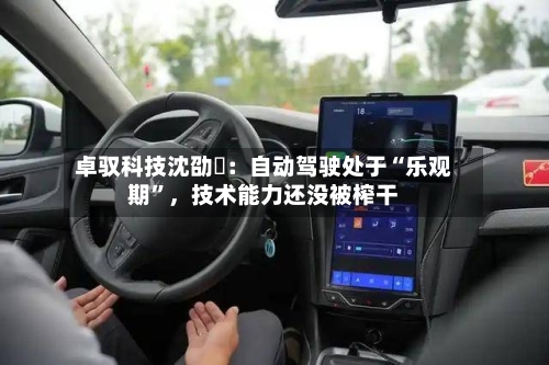 卓驭科技沈劭劼：自动驾驶处于“乐观期”，技术能力还没被榨干