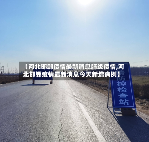 【河北邯郸疫情最新消息肺炎疫情,河北邯郸疫情最新消息今天新增病例】