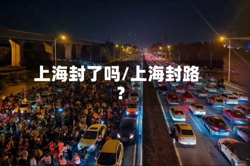 上海封了吗/上海封路?