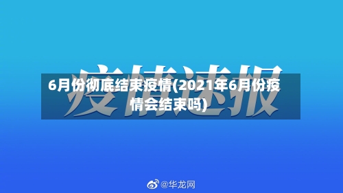 6月份彻底结束疫情(2021年6月份疫情会结束吗)