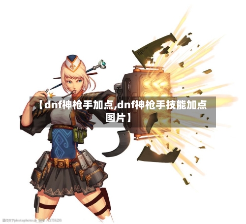 【dnf神枪手加点,dnf神枪手技能加点图片】