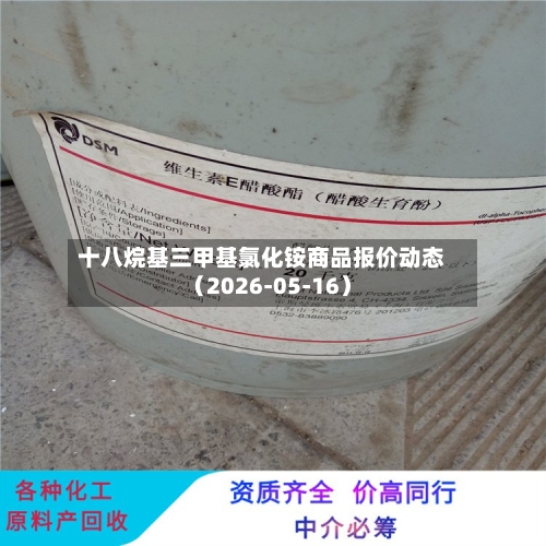 十八烷基三甲基氯化铵商品报价动态(2026-05-16)-第2张图片