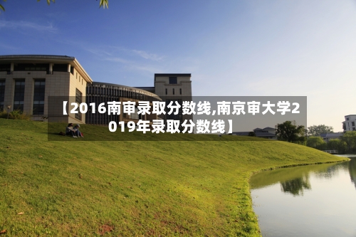 【2016南审录取分数线,南京审大学2019年录取分数线】-第2张图片