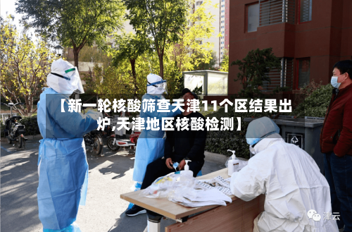 【新一轮核酸筛查天津11个区结果出炉,天津地区核酸检测】