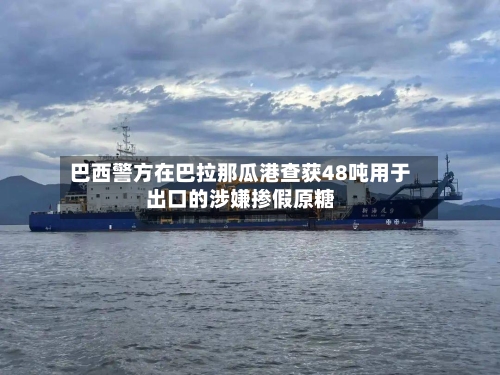 巴西警方在巴拉那瓜港查获48吨用于出口的涉嫌掺假原糖