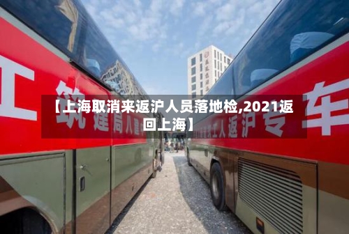 【上海取消来返沪人员落地检,2021返回上海】