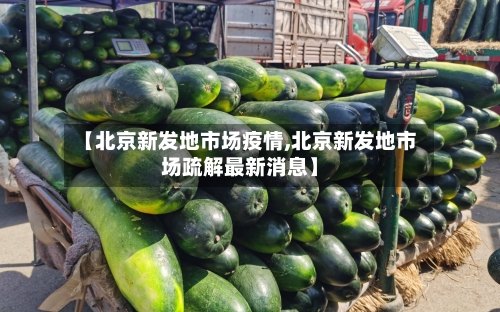 【北京新发地市场疫情,北京新发地市场疏解最新消息】