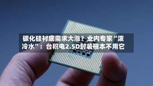碳化硅衬底需求大涨？业内专家“泼冷水”：台积电2.5D封装根本不用它-第3张图片