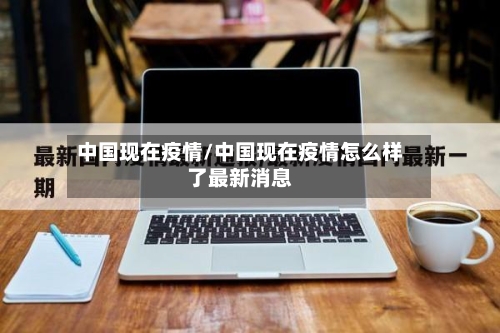中国现在疫情/中国现在疫情怎么样了最新消息-第2张图片