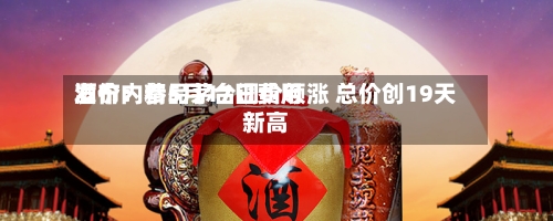 酒价内参5月17日费用
发布:精品茅台调价领涨 总价创19天新高