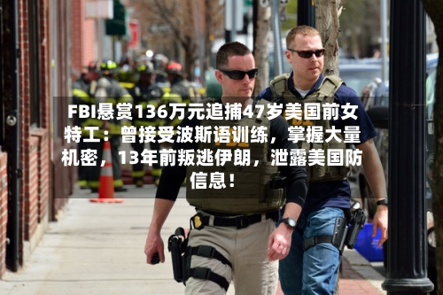 FBI悬赏136万元追捕47岁美国前女特工：曾接受波斯语训练，掌握大量机密，13年前叛逃伊朗，泄露美国防信息！