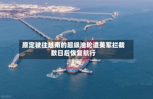 原定驶往越南的超级油轮遭美军拦截数日后恢复航行