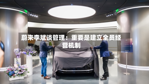 蔚来李斌谈管理：重要是建立全员经营机制