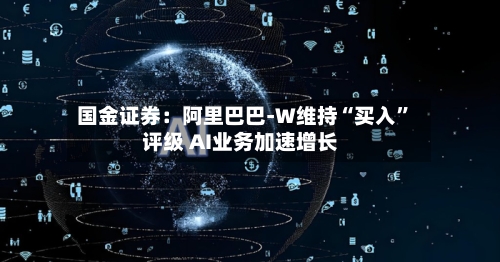 国金证券：阿里巴巴-W维持“买入”评级 AI业务加速增长-第2张图片