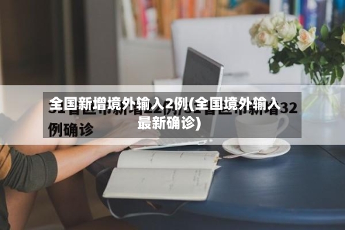 全国新增境外输入2例(全国境外输入最新确诊)