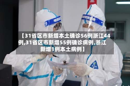【31省区市新增本土确诊56例浙江44例,31省区市新增55例确诊病例,浙江新增1例本土病例】
