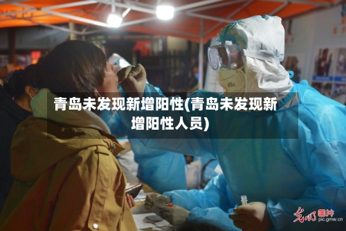 青岛未发现新增阳性(青岛未发现新增阳性人员)