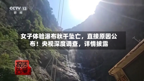 女子体验瀑布秋千坠亡，直接原因公布！央视深度调查，详情披露-第3张图片