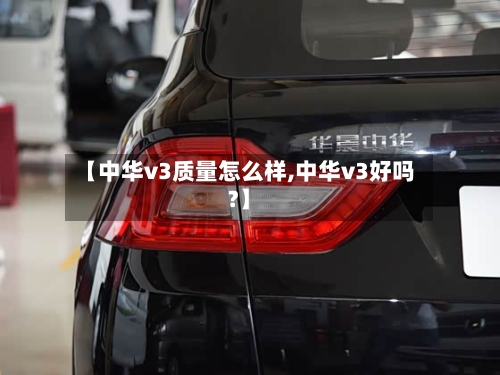 【中华v3质量怎么样,中华v3好吗?】-第2张图片