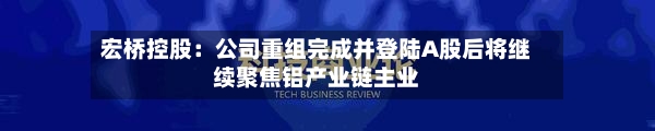 宏桥控股：公司重组完成并登陆A股后将继续聚焦铝产业链主业