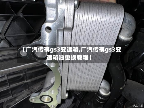【广汽传祺gs3变速箱,广汽传祺gs3变速箱油更换教程】