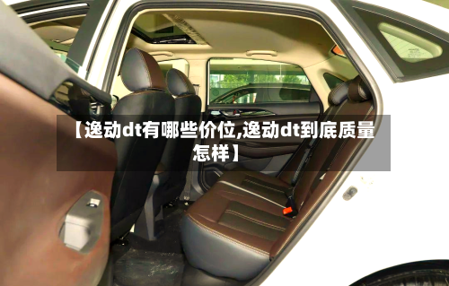 【逸动dt有哪些价位,逸动dt到底质量怎样】