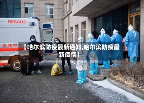 【哈尔滨防疫最新通知,哈尔滨防疫最新疫情】