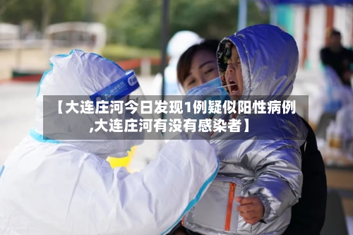 【大连庄河今日发现1例疑似阳性病例,大连庄河有没有感染者】-第2张图片