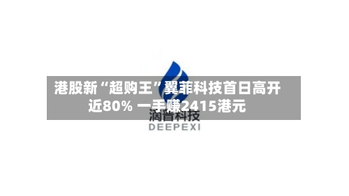 港股新“超购王	”翼菲科技首日高开近80% 一手赚2415港元-第2张图片