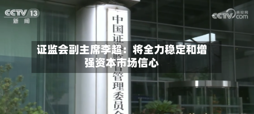 证监会副主席李超:将全力稳定和增强资本市场信心-第2张图片