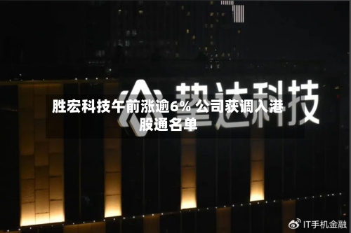 胜宏科技午前涨逾6% 公司获调入港股通名单-第3张图片