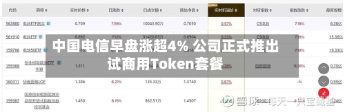中国电信早盘涨超4% 公司正式推出试商用Token套餐