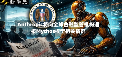 Anthropic将向全球金融监管机构通报Mythos模型相关情况