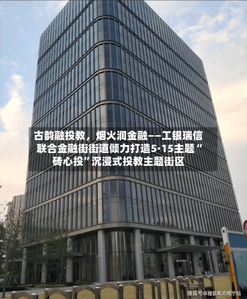 古韵融投教，烟火润金融——工银瑞信联合金融街街道倾力打造5·15主题“砖心投”沉浸式投教主题街区-第2张图片