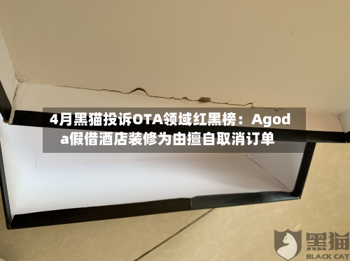 4月黑猫投诉OTA领域红黑榜：Agoda假借酒店装修为由擅自取消订单