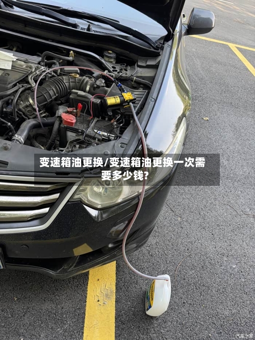 变速箱油更换/变速箱油更换一次需要多少钱?