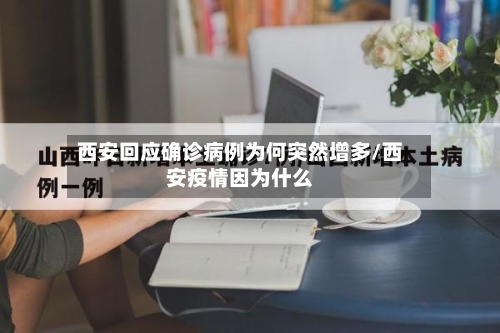 西安回应确诊病例为何突然增多/西安疫情因为什么