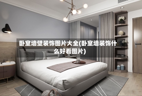 卧室墙壁装饰图片大全(卧室墙装饰什么好看图片)