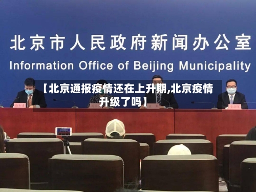 【北京通报疫情还在上升期,北京疫情升级了吗】