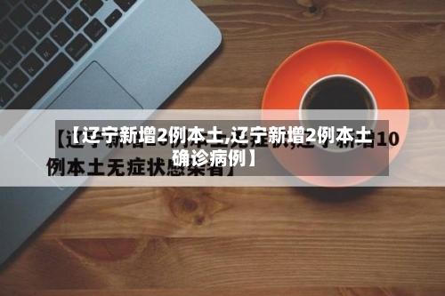 【辽宁新增2例本土,辽宁新增2例本土确诊病例】