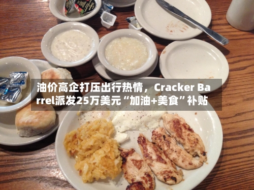 油价高企打压出行热情，Cracker Barrel派发25万美元“加油+美食”补贴-第2张图片