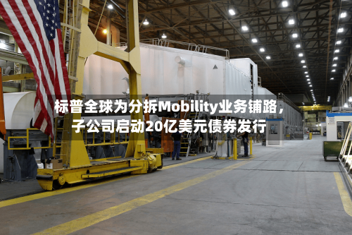 标普全球为分拆Mobility业务铺路	，子公司启动20亿美元债券发行-第3张图片