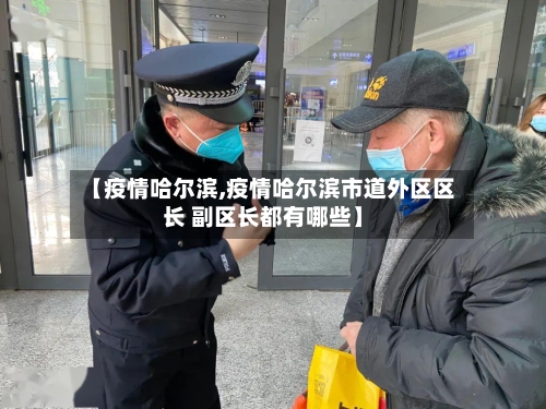 【疫情哈尔滨,疫情哈尔滨市道外区区长 副区长都有哪些】-第2张图片