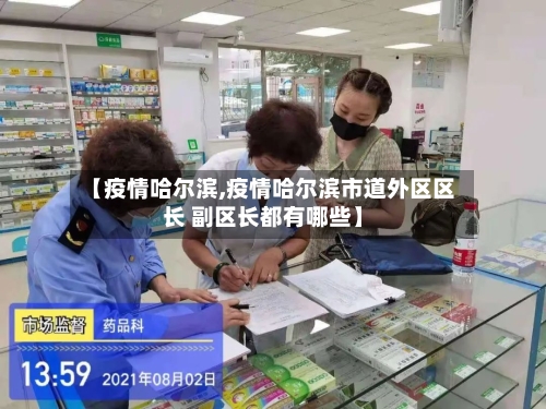 【疫情哈尔滨,疫情哈尔滨市道外区区长 副区长都有哪些】-第3张图片