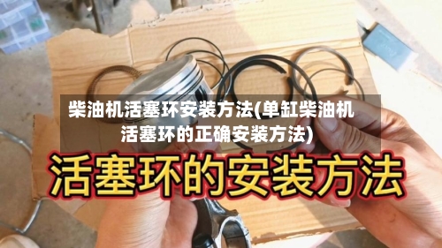 柴油机活塞环安装方法(单缸柴油机活塞环的正确安装方法)-第2张图片