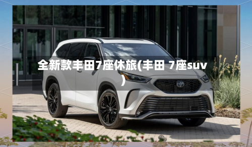 全新款丰田7座休旅(丰田 7座suv)