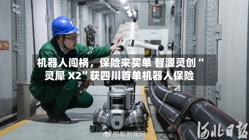 机器人闯祸，保险来买单 智源灵创“灵犀 X2”获四川首单机器人保险-第2张图片