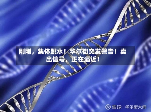 刚刚,集体跳水!华尔街突发警告!卖出信号,正在逼近!